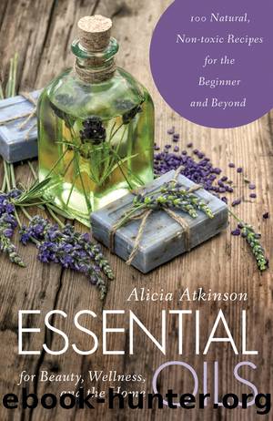 Essential Oils for Beauty, Wellness, and the Home by Alicia Atkinson