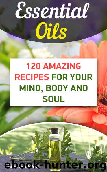 Essential Oils: 120 Amazing Recipes For Your Mind, Body and Soul by Stevens Adrienne
