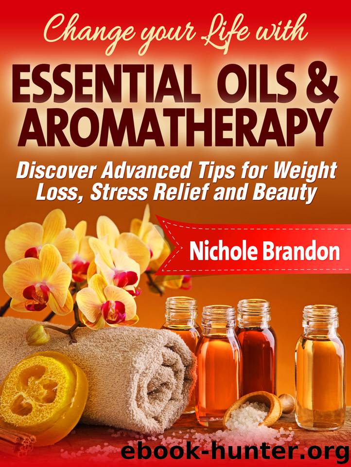Essential Oils: Change your Life with Essential Oils and Aromatherapy, Discover Advanced Tips for Weight Loss, Stress Relief and Beauty by Brandon Nichole