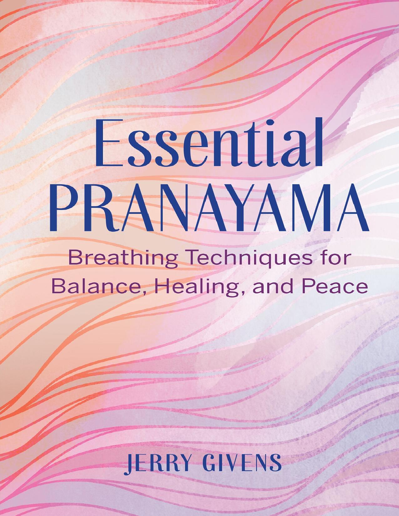 Essential Pranayama: Breathing Techniques for Balance, Healing, and Peace by Givens Jerry