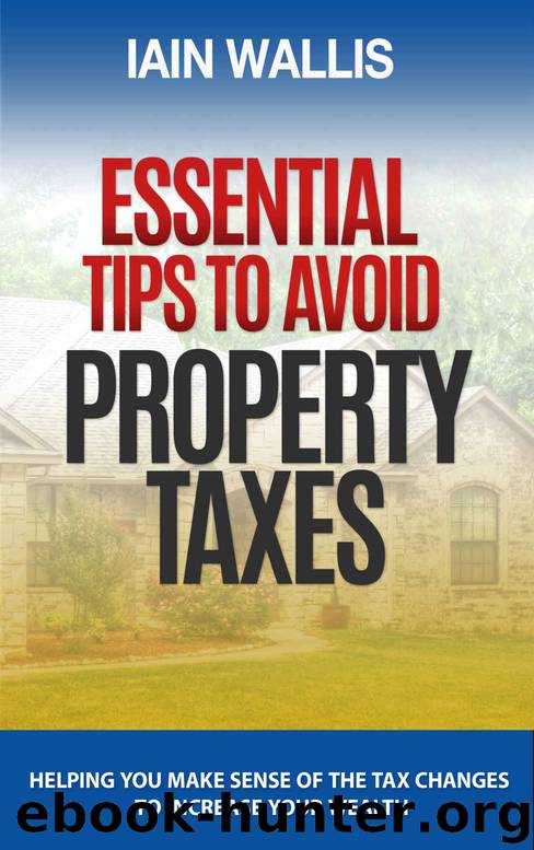 Essential Tips to Avoid Property Taxes: Helping you make sense of the tax changes to increase your wealth by Iain Wallis