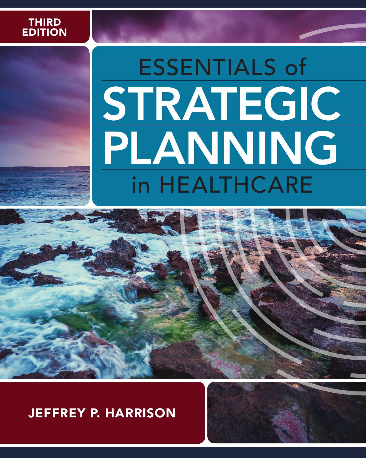 Essentials of Strategic Planning in Healthcare, Third Edition by Jeffrey P. Harrison;