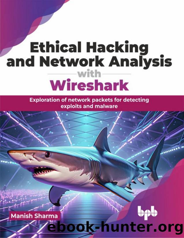 Ethical Hacking and Network Analysis with Wireshark: Exploration of network packets for detecting exploits and malware by Sharma Manish;
