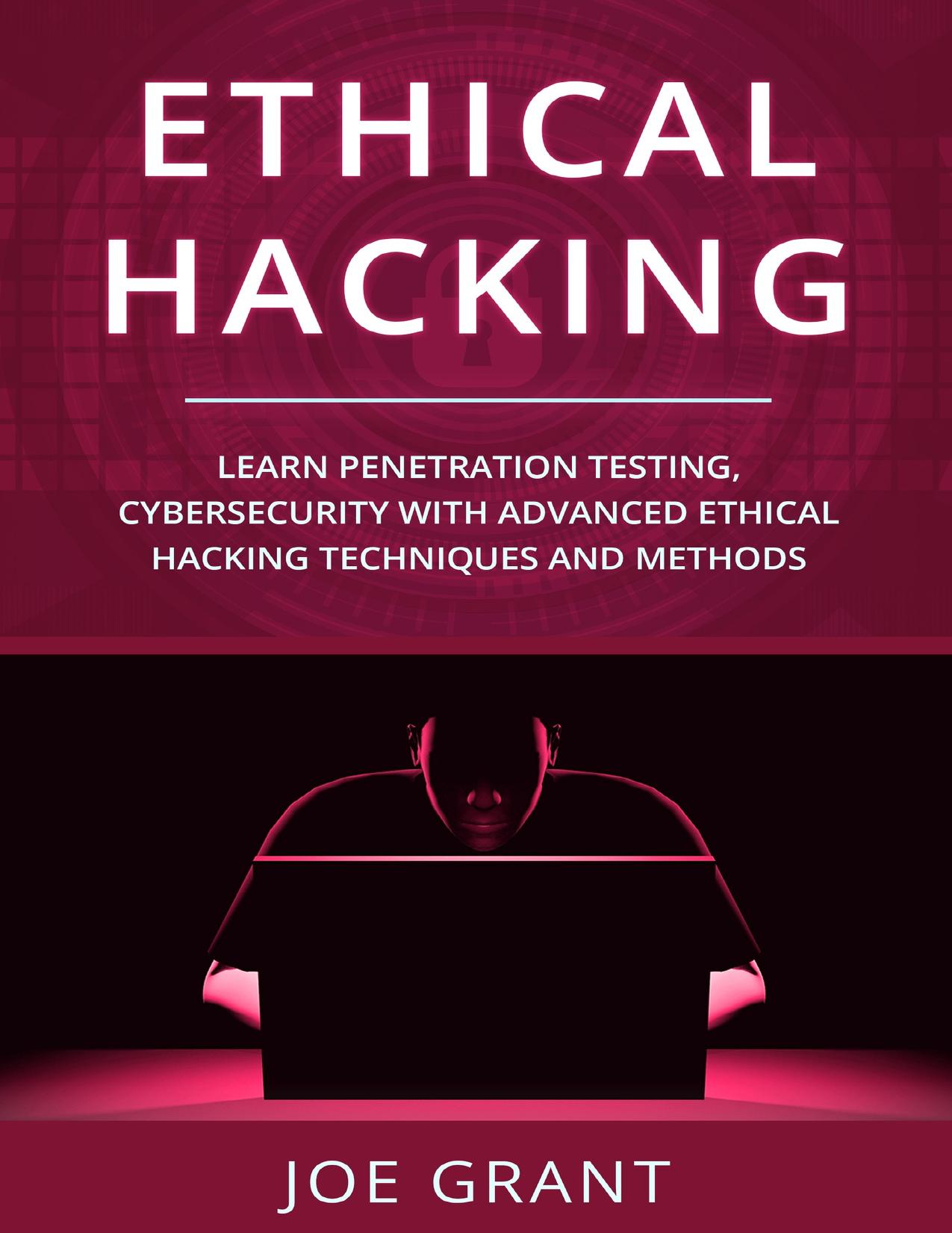 Ethical Hacking: Learn Penetration Testing, Cybersecurity with Advanced Ethical Hacking Techniques and Methods by Grant Joe
