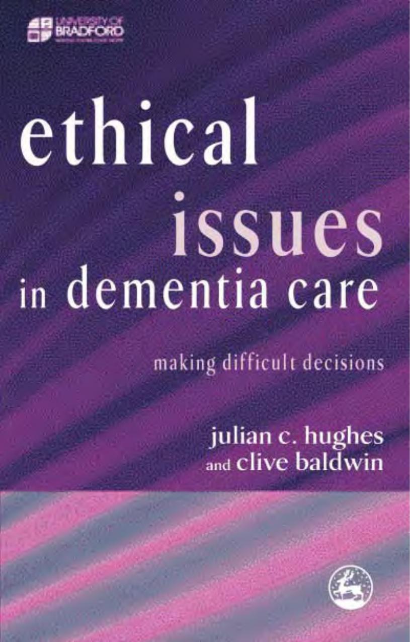 Ethical Issues in Dementia Care: Making Difficult Decisions (Bradford Dementia Group Good Practice Guides) by Julian C. Hughes Clive Baldwin