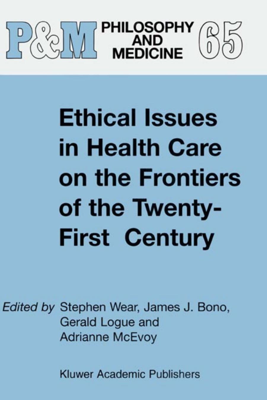 Ethical Issues in Health Care on the Frontiers of the Twenty-First Century by S. Wear J.J. Bono G. Logue A. McEvoy