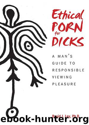 Ethical Porn for Dicks: A Man's Guide to Responsible Viewing Pleasure by David J. Ley