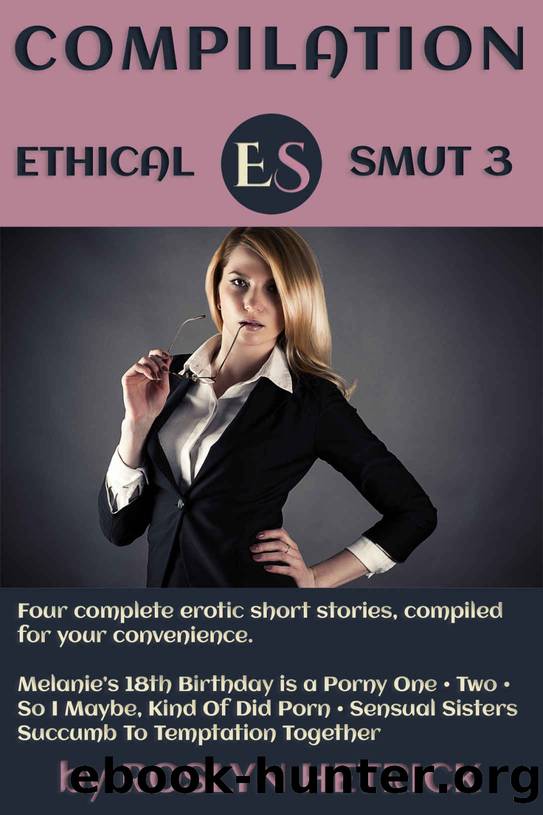 Ethical Smut Compilation 3: Melanie's 18th Birthday is a Porny One â¢ Melanie's 18th is Porny Two â¢ So I Maybe, Kind Of Did Porn â¢ Sensual Sisters Succumb ... Together (Ethical Smut Compilations) by Roslyn Hetrick