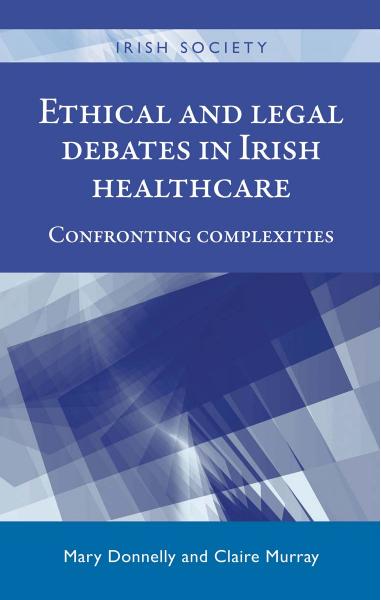 Ethical and legal debates in Irish healthcare: Confronting complexities by Mary Donnelly