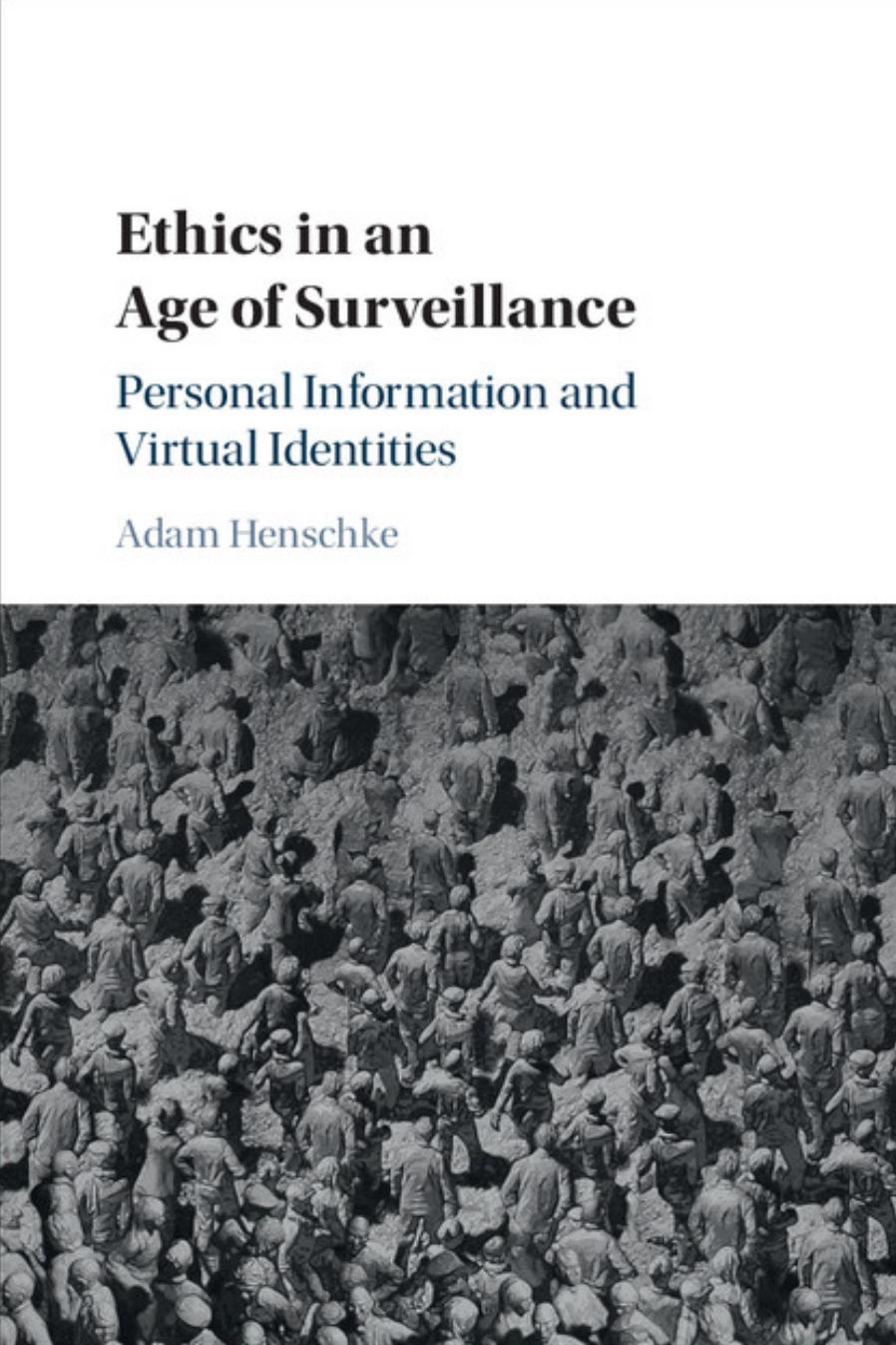 Ethics In An Age Of Surveillance: Personal Information And Virtual Identities by Adam Henschke