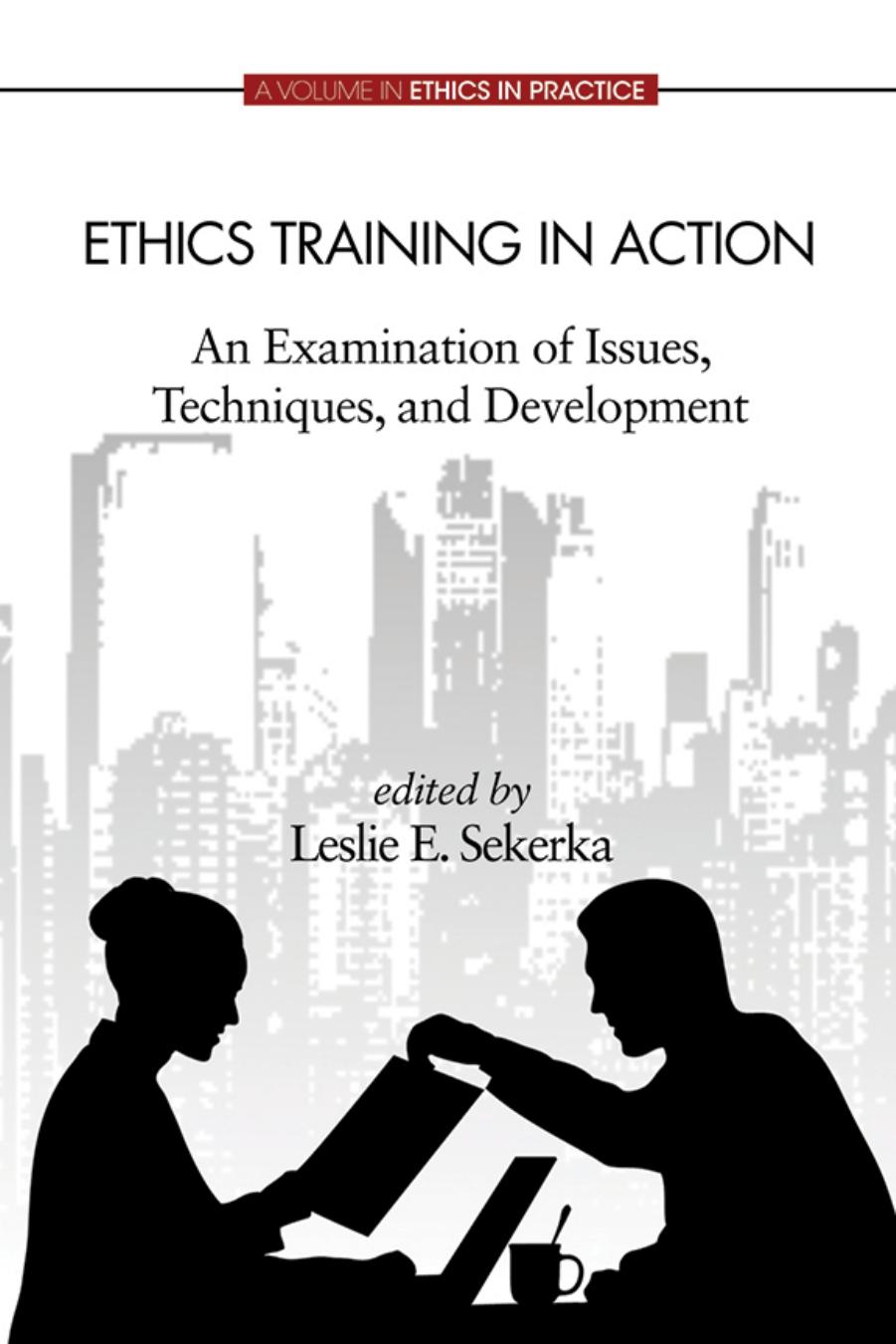 Ethics Training in Action: An Examination of Issues, Techniques, and Development by Leslie E. Sekerka (editor)