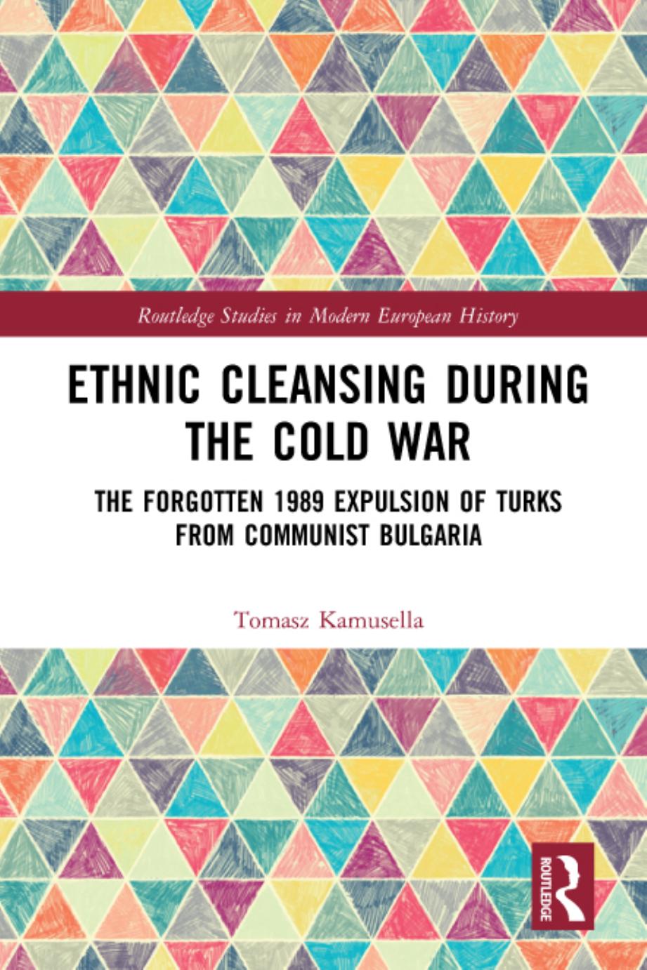 Ethnic Cleansing During the Cold War: The Forgotten 1989 Expulsion of Turks from Communist Bulgaria by Tomasz Kamusella