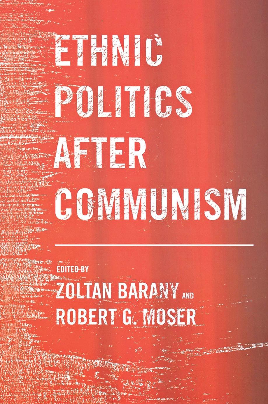 Ethnic Politics After Communism by Zoltan D. Barany & Robert G. Moser