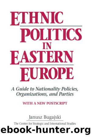 Ethnic Politics in Eastern Europe: A Guide to Nationality Policies, Organizations and Parties: A Guide to Nationality Policies, Organizations and Parties by Janusz Bugajski