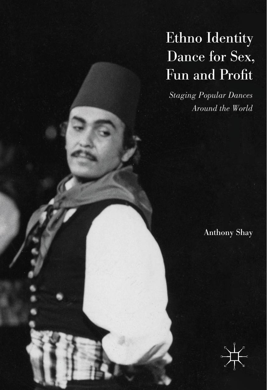 Ethno Identity Dance for Sex, Fun and Profit: Staging Popular Dances Around the World by Anthony Shay (auth.)