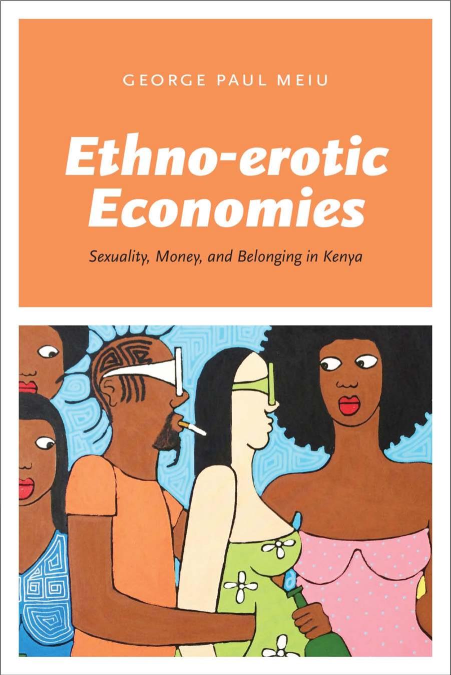 Ethno-erotic Economies: Sexuality, Money, and Belonging in Kenya by George Paul Meiu