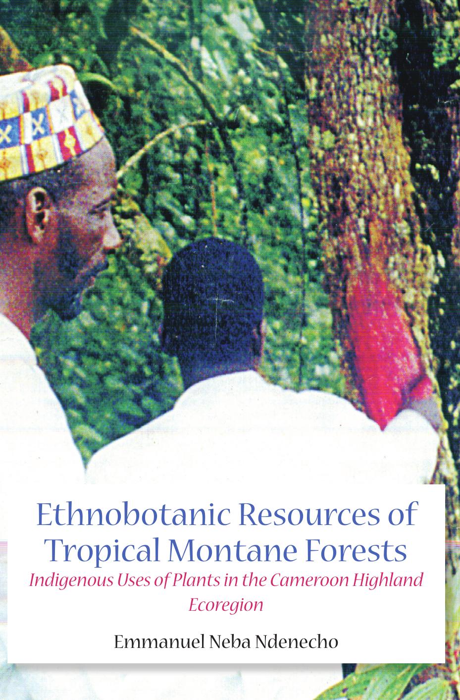 Ethnobotanic Resources of Tropical Montane Forests: Indigenous Uses of Plants in the Cameroon Highland Ecoregion by Emmanuel Neba Ndenecho