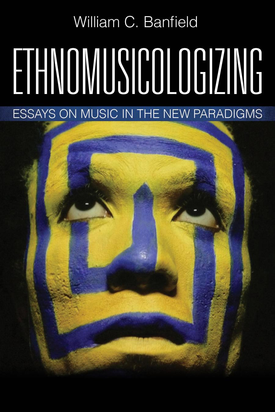 Ethnomusicologizing: Essays on Music in the New Paradigms by William C. Banfield