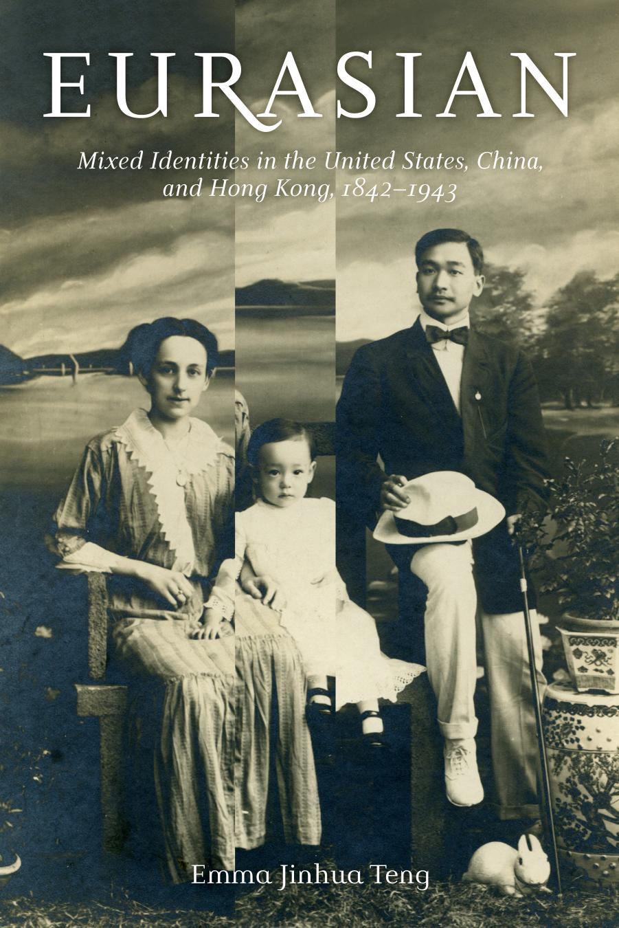 Eurasian: Mixed Identities in the United States, China, and Hong Kong, 1842â1943 by Emma Jinhua Teng