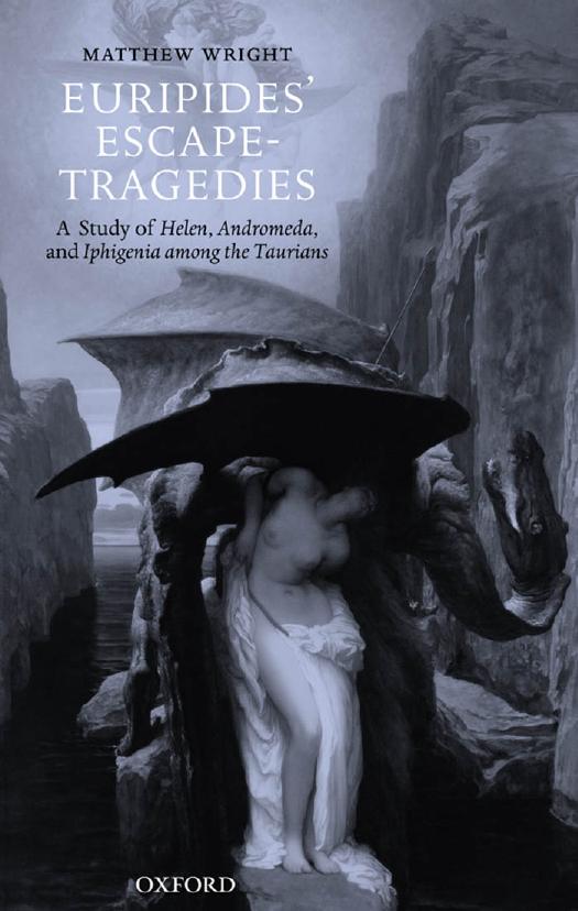 Euripides' Escape-Tragedies: A Study of Helen, Andromeda, and Iphigenia among the Taurians by Matthew Wright