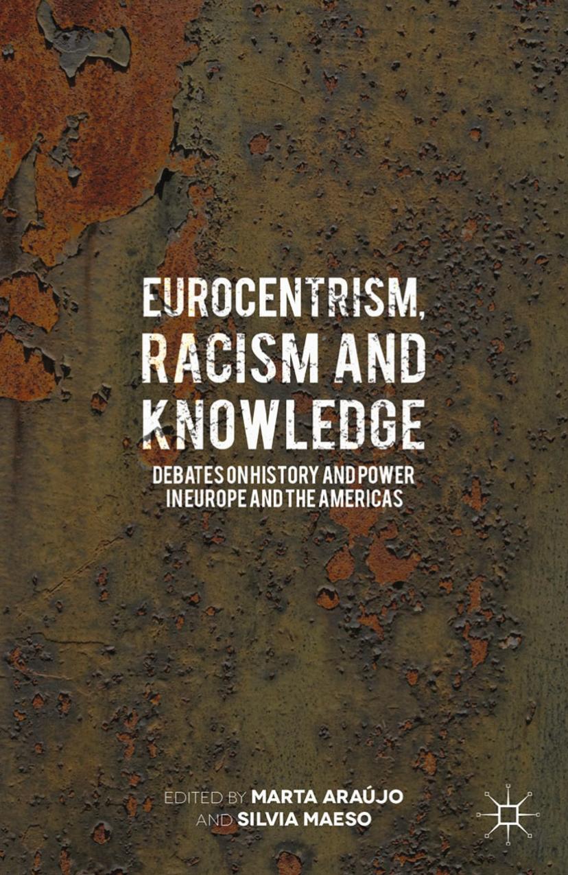 Eurocentrism, racism and knowledge: debates on history and power in Europe and the Americas and the Americas by Araújo Marta(Editor);Maeso Silvia(Editor)