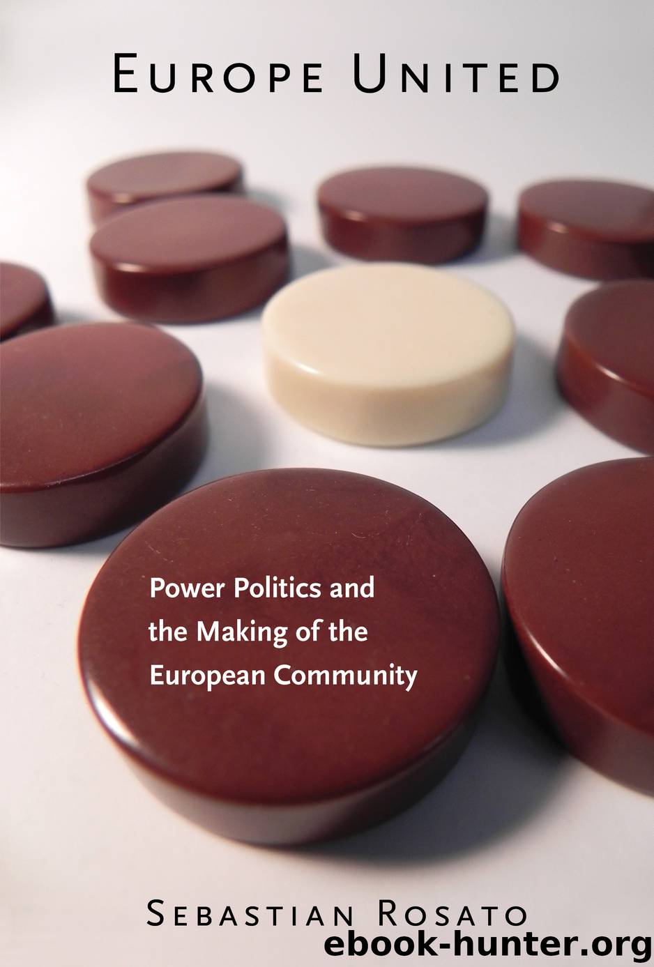 Europe United: Power Politics and the Making of the European Community by Rosato Sebastian