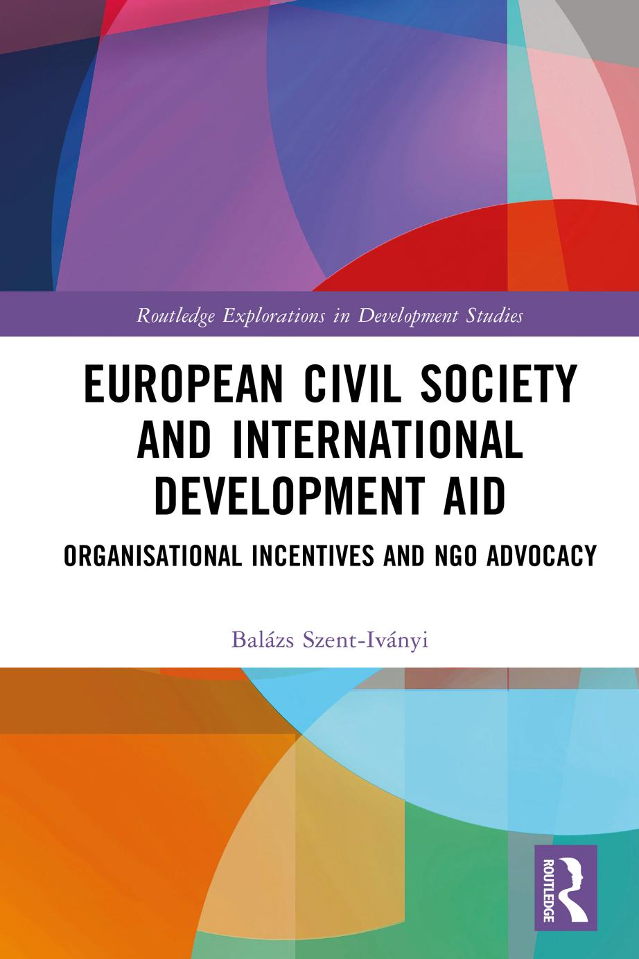 European Civil Society and International Development Aid: Organisational Incentives and NGO Advocacy by Balázs Szent-Iványi