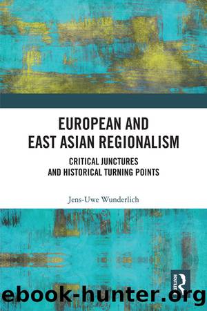 European and East Asian Regionalism: Critical Junctures and Historical Turning Points by Jens Uwe Wunderlich