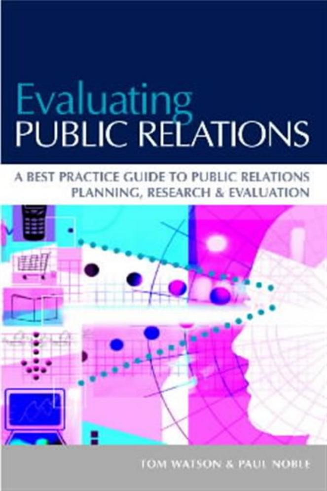 Evaluating Public Relations: A Best Practice Guide to Public Relations Planning, Research & Evaluation by Tom Watson Paul Noble