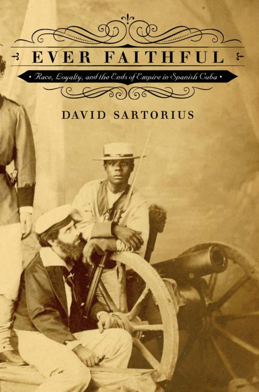 Ever Faithful: Race, Loyalty and the Ends of Empire in Spanish Cuba by David Sartorious