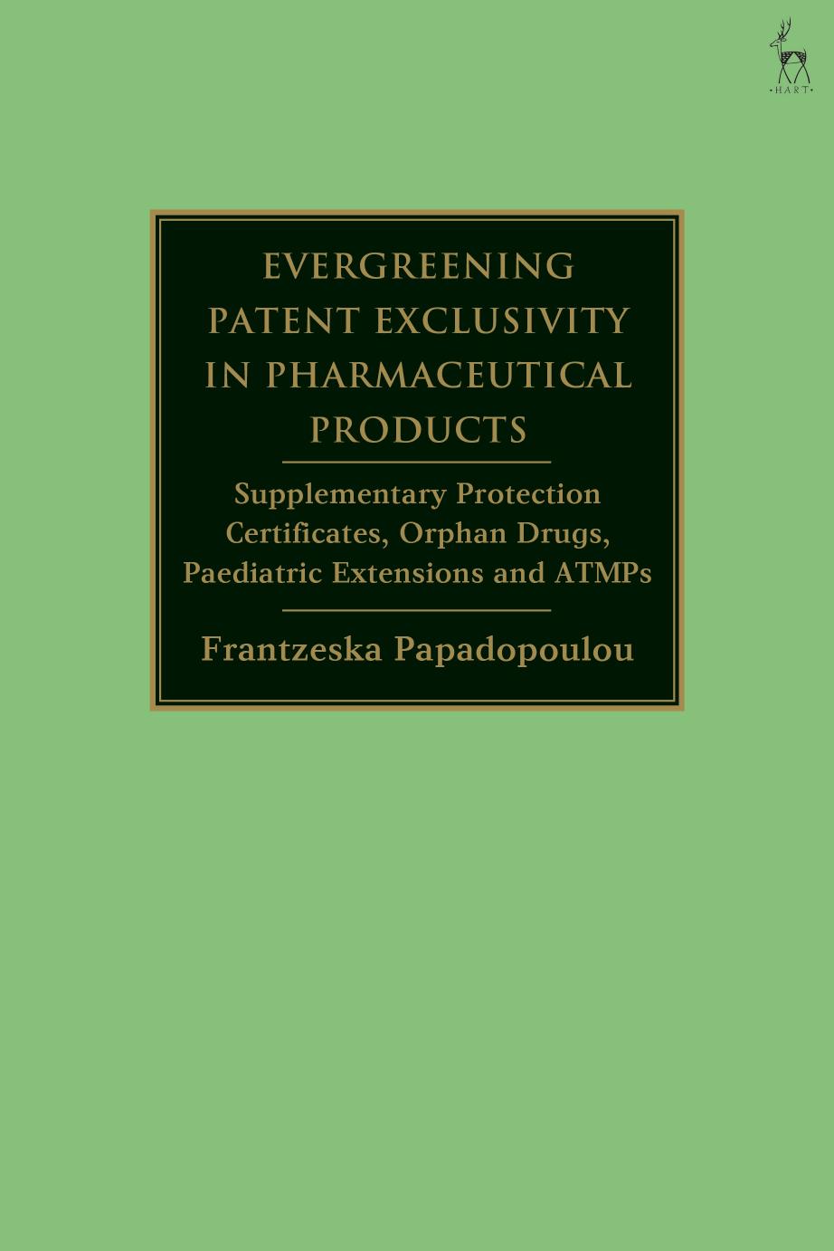 Evergreening Patent Exclusivity in Pharmaceutical Products: Supplementary Protection Certificates, Orphan Drugs, Paediatric Extensions and ATMPs by Frantzeska Papadopoulou