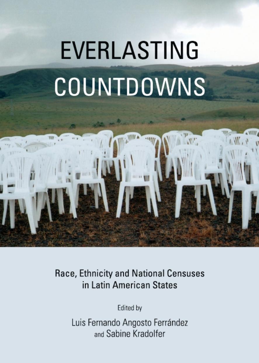 Everlasting Countdowns : Race, Ethnicity and National Censuses in Latin American States by Luis Fernando Angosto Ferrández and Sabine Kradolfer