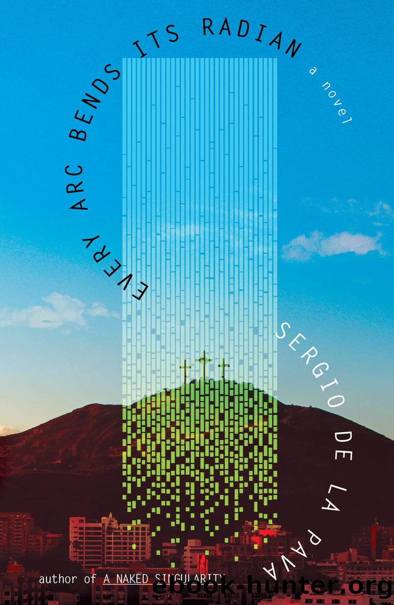 Every Arc Bends Its Radian by Sergio De La Pava