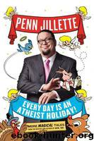 Every Day Is an Atheist Holiday! by Jillette Penn