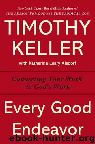 Every Good Endeavor: Connecting Your Work to God's Work by Timothy Keller