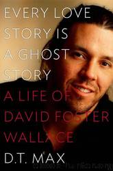 Every Love Story Is a Ghost Story: A Life of David Foster Wallace by D T Max