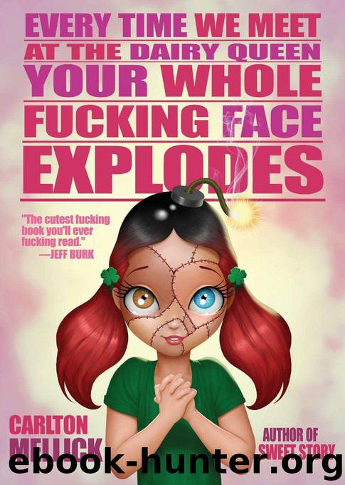 Every Time We Meet at the Dairy Queen, Your Whole Fucking Face Explodes by Carlton Mellick III