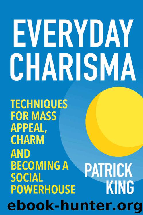 Everyday Charisma: Techniques for Mass Appeal, Charm, and Becoming a Social Powerhouse (Social Skills, Communication Skills, People Skills Mastery) by Patrick King