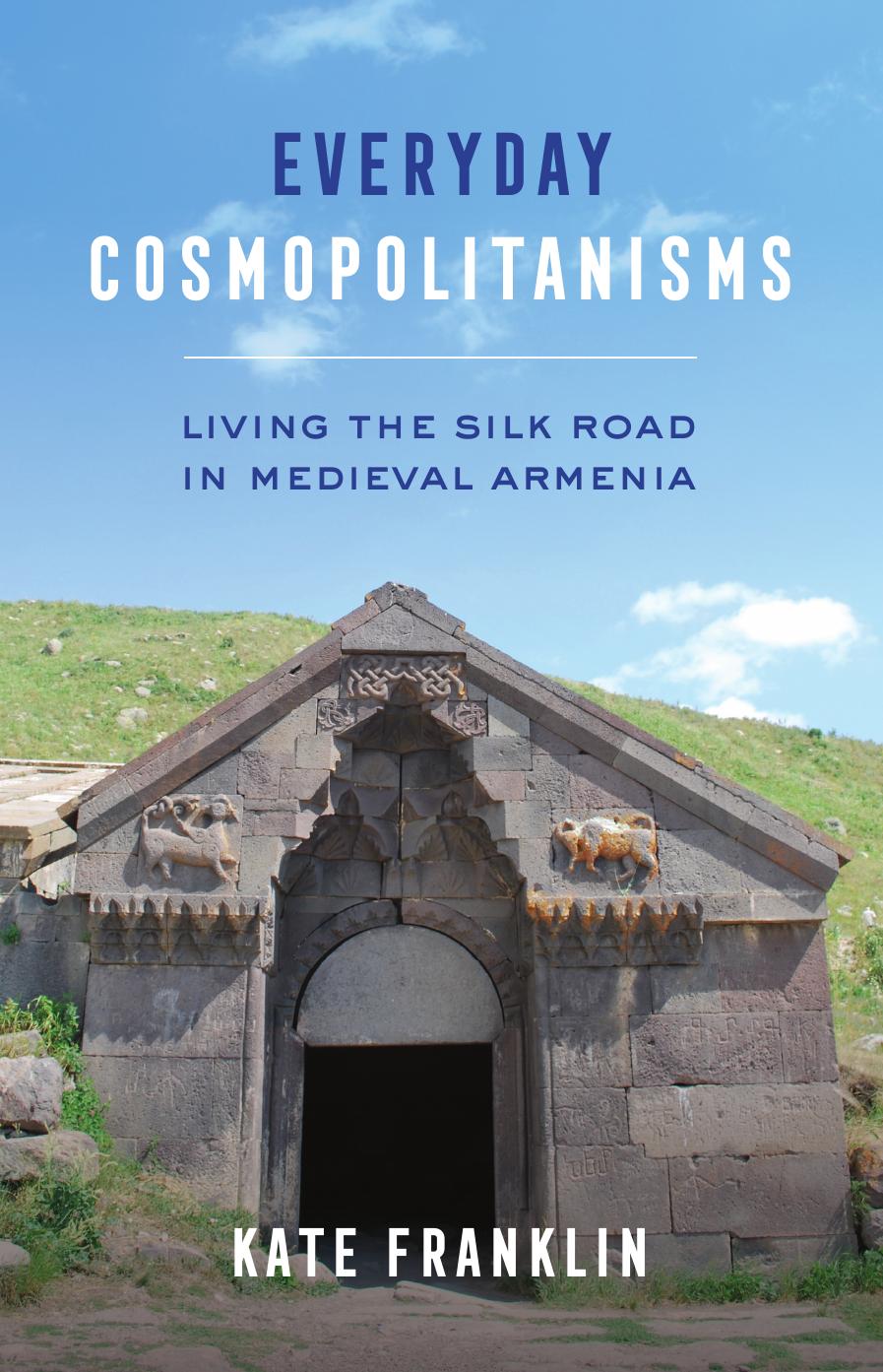 Everyday Cosmopolitanisms: Living the Silk Road in Medieval Armenia by Kate Franklin