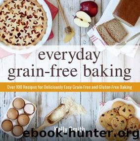 Everyday Grain-Free Baking: Over 100 Recipes for Deliciously Easy Grain-Free and Gluten-Free Baking by Kelly Smith