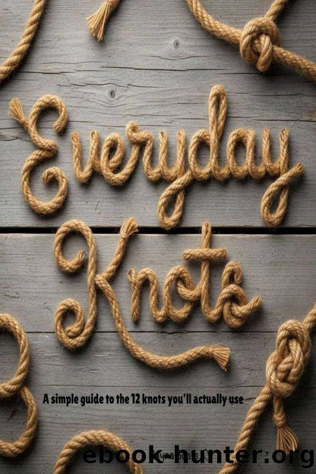 Everyday Knots: A simple guide to the 12 knots you'll actually use. by Scots Rayna