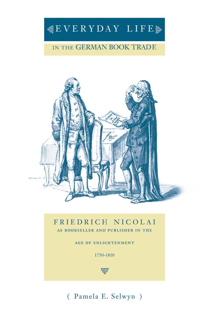 Everyday Life in the German Book Trade: Friedrich Nicolai As Bookseller and Publisher in the Age of Enlightenment 1750-1810 (Penn State Series in the History of the Book) by Pamela Eve Selwyn