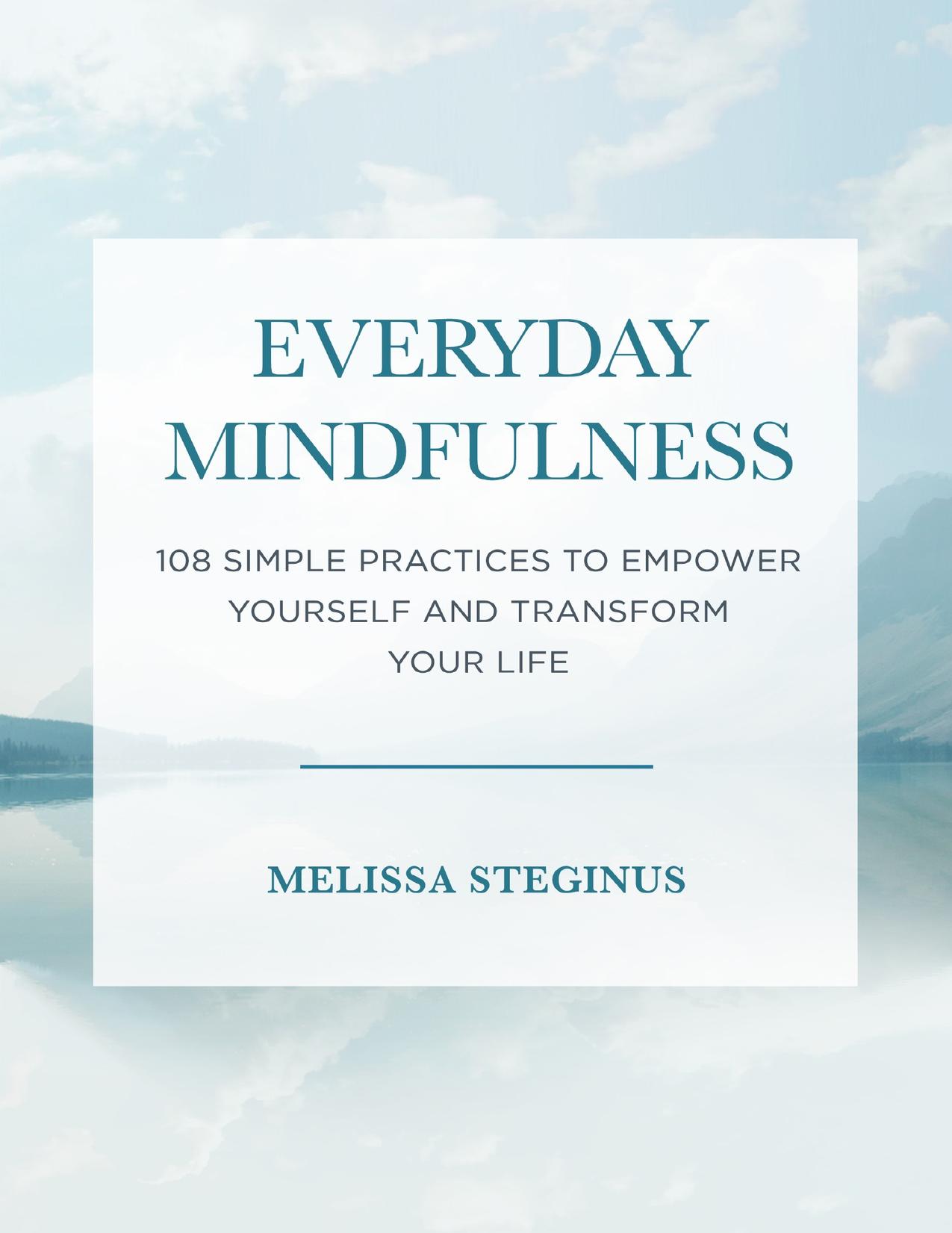 Everyday Mindfulness: 108 Simple Practices to Empower Yourself and Transform Your Life by Melissa Steginus