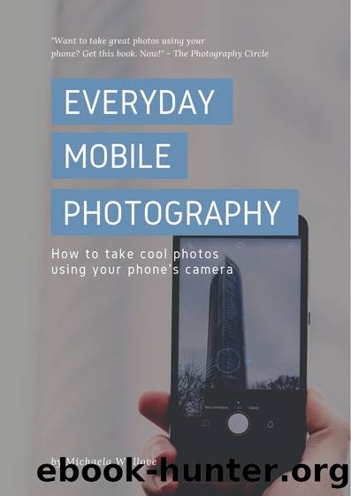 Everyday Mobile Photography: How to take cool photos using your phone's camera by Michaela Willlove