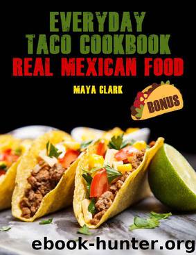 Everyday Taco Cookbook. Real Mexican Food by Maya Clark