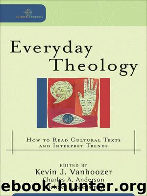 Everyday Theology (Cultural Exegesis): How to Read Cultural Texts and Interpret Trends by Kevin J. Vanhoozer & Charles A. Anderson & Michael J. Sleasman