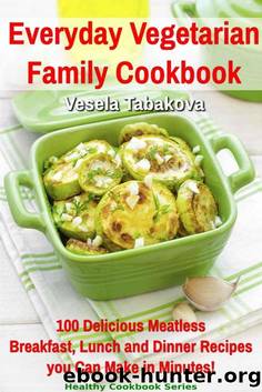 Everyday Vegetarian Family Cookbook: 100 Delicious Meatless Breakfast, Lunch and Dinner Recipes you Can Make in Minutes! (Healthy Cookbook Series) by Vesela Tabakova