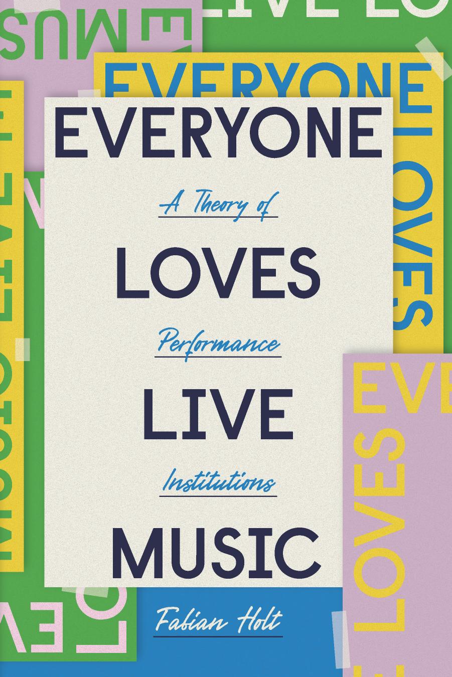 Everyone Loves Live Music: A Theory of Performance Institutions by Fabian Holt