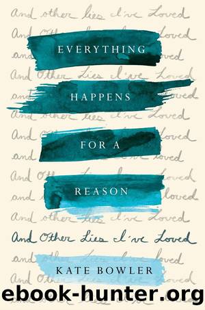 Everything Happens for a Reason: And Other Lies I've Loved by Kate Bowler