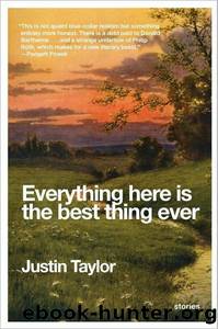 Everything Here Is the Best Thing Ever: Stories by Justin Taylor